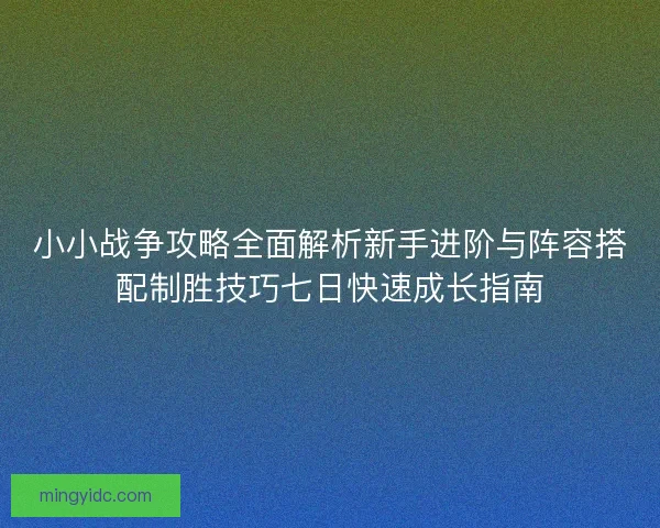 小小战争攻略全面解析新手进阶与阵容搭配制胜技巧七日快速成长指南